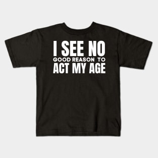 I See No Good Reason  To Act My Age-Funny Saying Kids T-Shirt